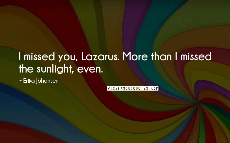 Erika Johansen Quotes: I missed you, Lazarus. More than I missed the sunlight, even.