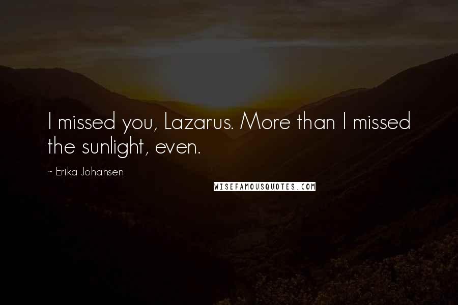 Erika Johansen Quotes: I missed you, Lazarus. More than I missed the sunlight, even.