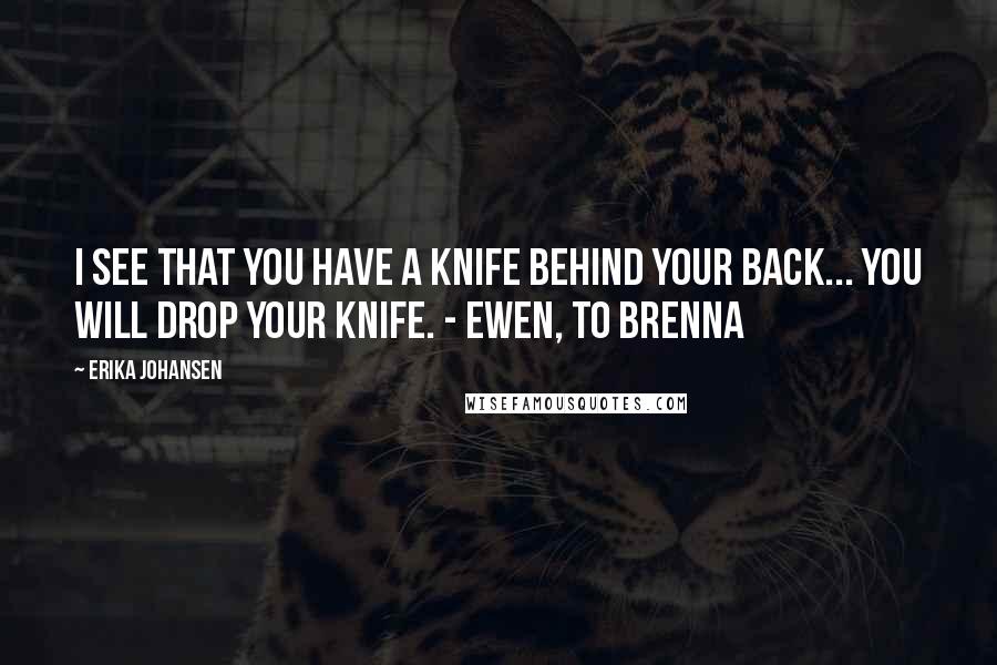 Erika Johansen Quotes: I see that you have a knife behind your back... You will drop your knife. - Ewen, to Brenna
