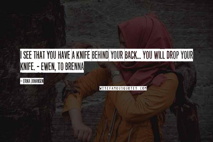 Erika Johansen Quotes: I see that you have a knife behind your back... You will drop your knife. - Ewen, to Brenna