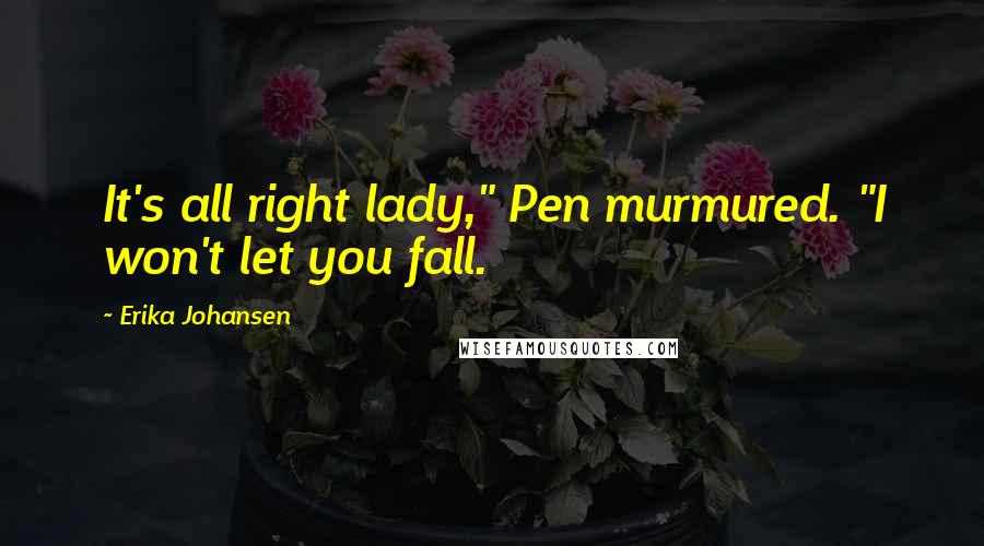 Erika Johansen Quotes: It's all right lady," Pen murmured. "I won't let you fall.