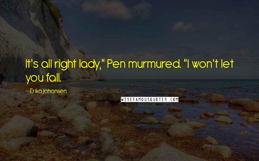 Erika Johansen Quotes: It's all right lady," Pen murmured. "I won't let you fall.