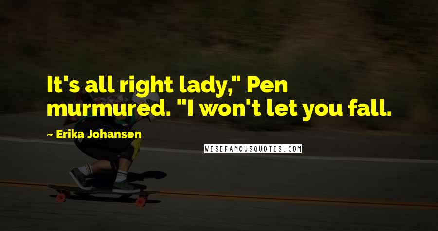 Erika Johansen Quotes: It's all right lady," Pen murmured. "I won't let you fall.