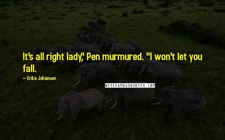 Erika Johansen Quotes: It's all right lady," Pen murmured. "I won't let you fall.