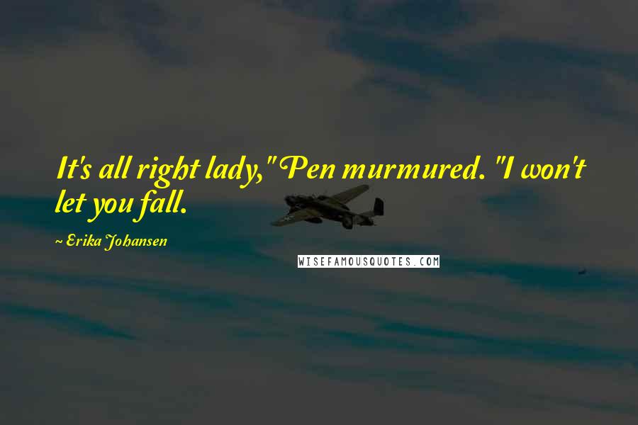 Erika Johansen Quotes: It's all right lady," Pen murmured. "I won't let you fall.