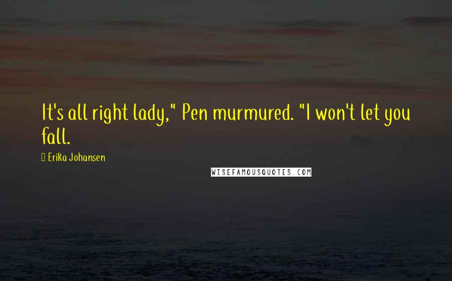 Erika Johansen Quotes: It's all right lady," Pen murmured. "I won't let you fall.