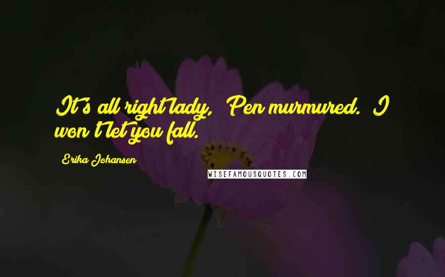 Erika Johansen Quotes: It's all right lady," Pen murmured. "I won't let you fall.