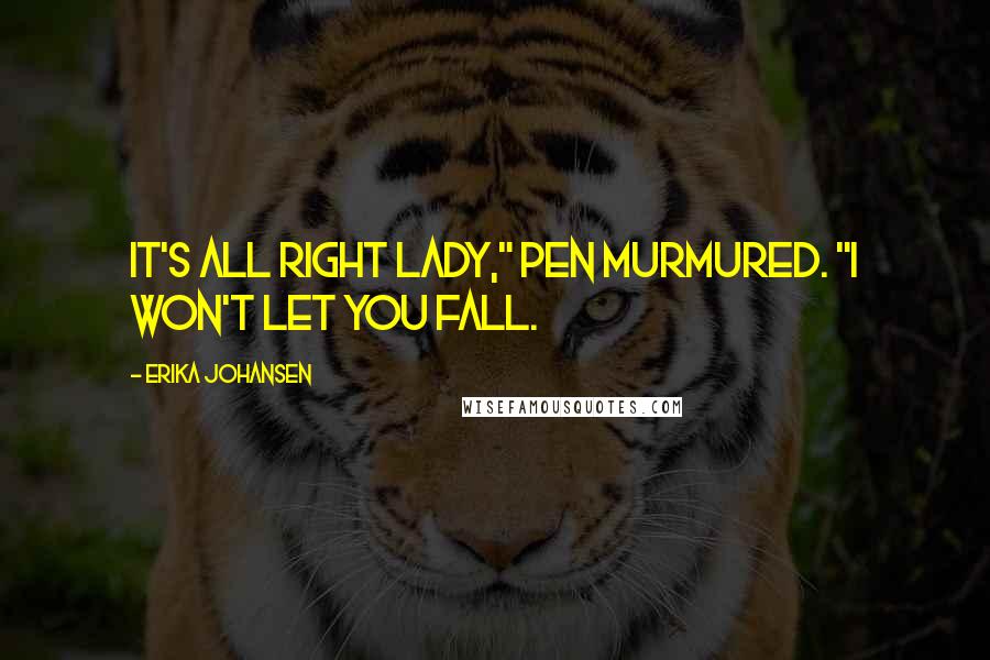 Erika Johansen Quotes: It's all right lady," Pen murmured. "I won't let you fall.