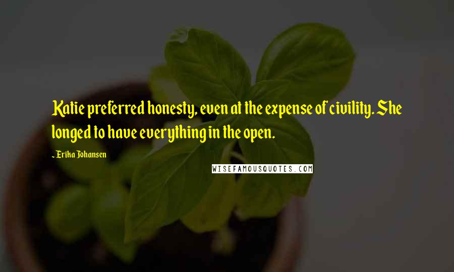 Erika Johansen Quotes: Katie preferred honesty, even at the expense of civility. She longed to have everything in the open.