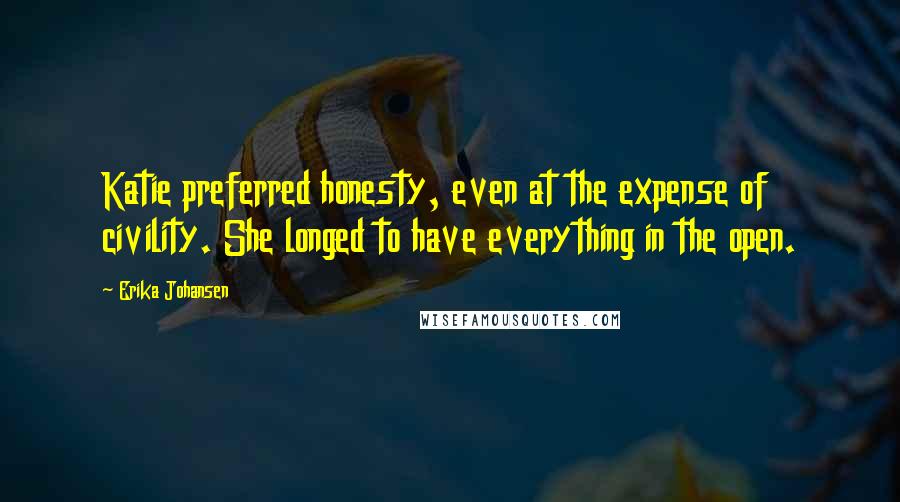 Erika Johansen Quotes: Katie preferred honesty, even at the expense of civility. She longed to have everything in the open.