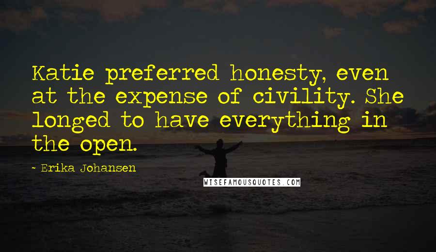 Erika Johansen Quotes: Katie preferred honesty, even at the expense of civility. She longed to have everything in the open.