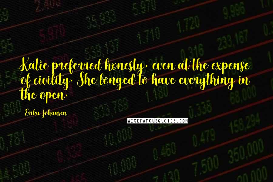 Erika Johansen Quotes: Katie preferred honesty, even at the expense of civility. She longed to have everything in the open.