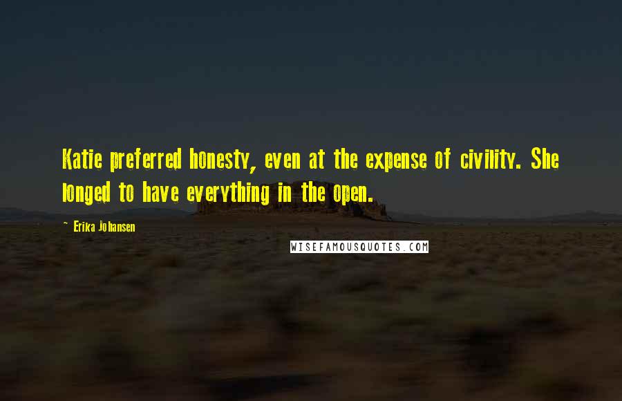 Erika Johansen Quotes: Katie preferred honesty, even at the expense of civility. She longed to have everything in the open.