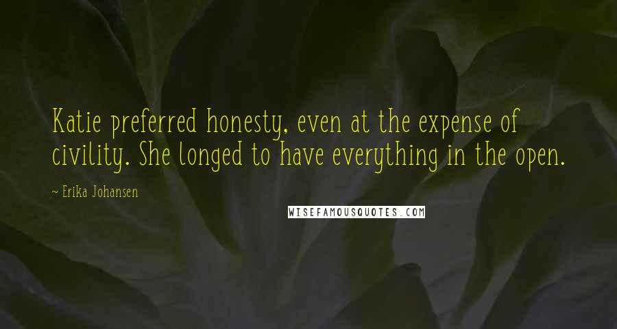 Erika Johansen Quotes: Katie preferred honesty, even at the expense of civility. She longed to have everything in the open.