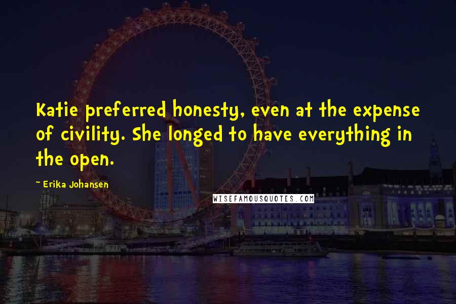 Erika Johansen Quotes: Katie preferred honesty, even at the expense of civility. She longed to have everything in the open.