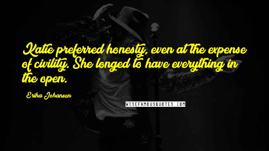 Erika Johansen Quotes: Katie preferred honesty, even at the expense of civility. She longed to have everything in the open.