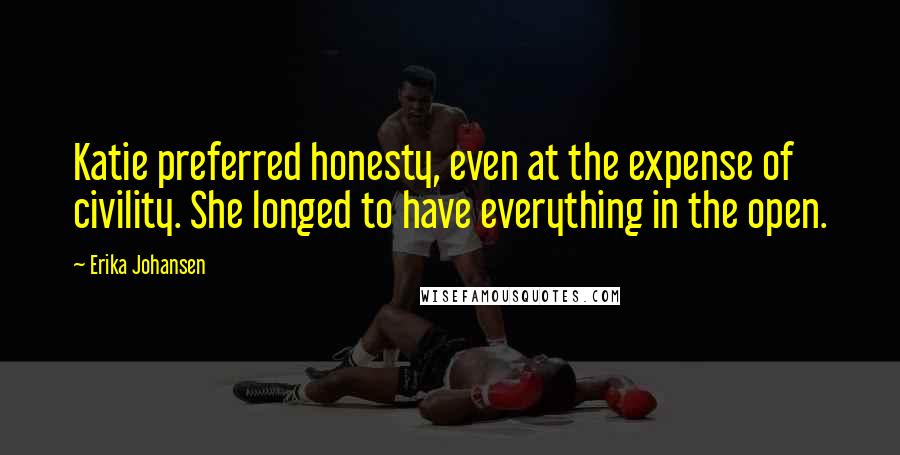Erika Johansen Quotes: Katie preferred honesty, even at the expense of civility. She longed to have everything in the open.