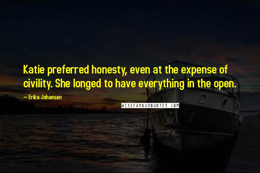 Erika Johansen Quotes: Katie preferred honesty, even at the expense of civility. She longed to have everything in the open.