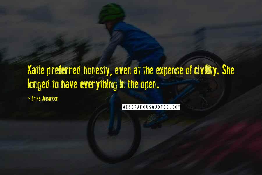 Erika Johansen Quotes: Katie preferred honesty, even at the expense of civility. She longed to have everything in the open.