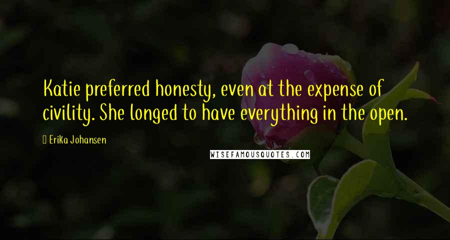 Erika Johansen Quotes: Katie preferred honesty, even at the expense of civility. She longed to have everything in the open.