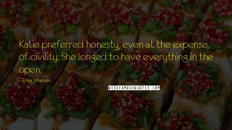 Erika Johansen Quotes: Katie preferred honesty, even at the expense of civility. She longed to have everything in the open.