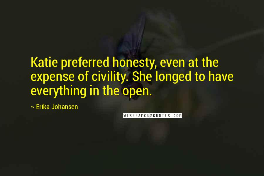 Erika Johansen Quotes: Katie preferred honesty, even at the expense of civility. She longed to have everything in the open.