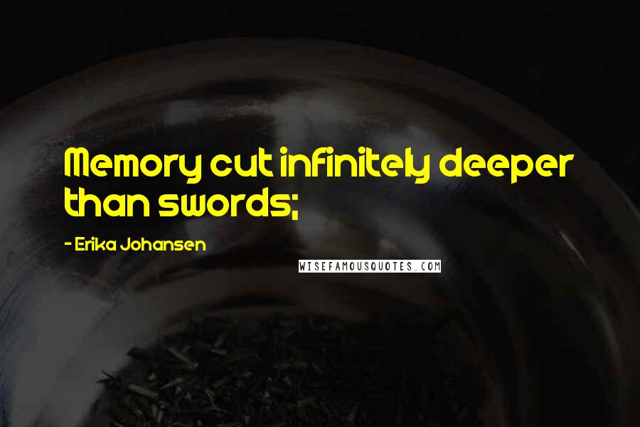 Erika Johansen Quotes: Memory cut infinitely deeper than swords;