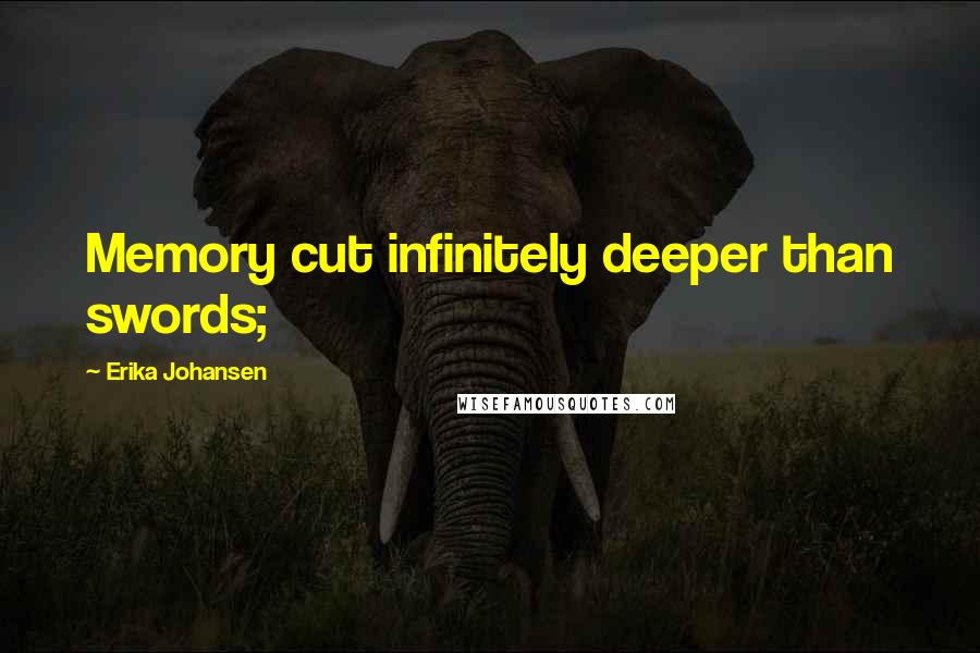 Erika Johansen Quotes: Memory cut infinitely deeper than swords;