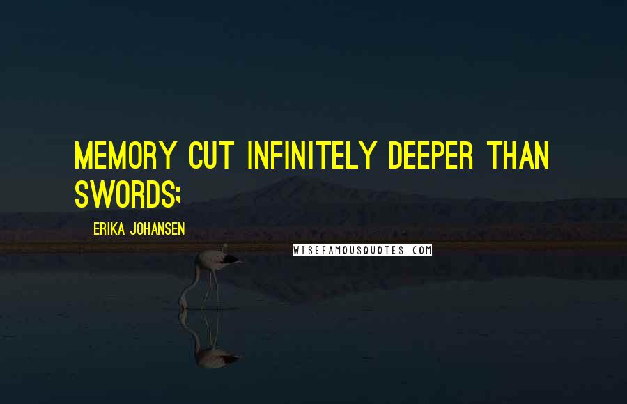 Erika Johansen Quotes: Memory cut infinitely deeper than swords;