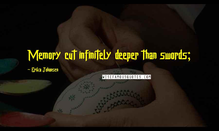 Erika Johansen Quotes: Memory cut infinitely deeper than swords;