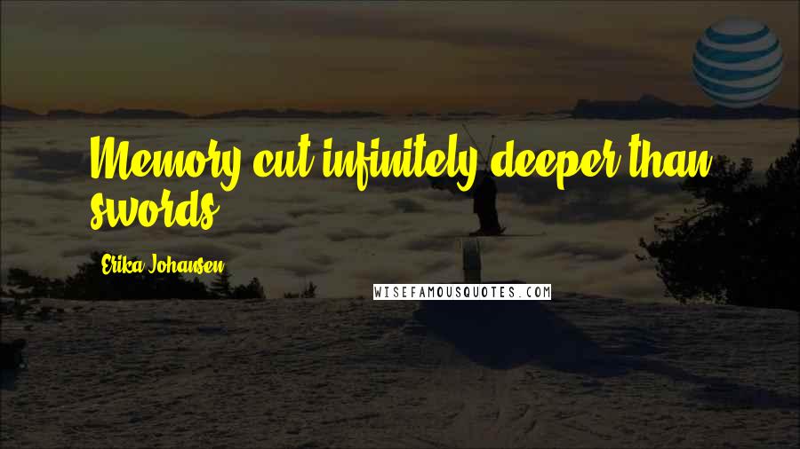 Erika Johansen Quotes: Memory cut infinitely deeper than swords;