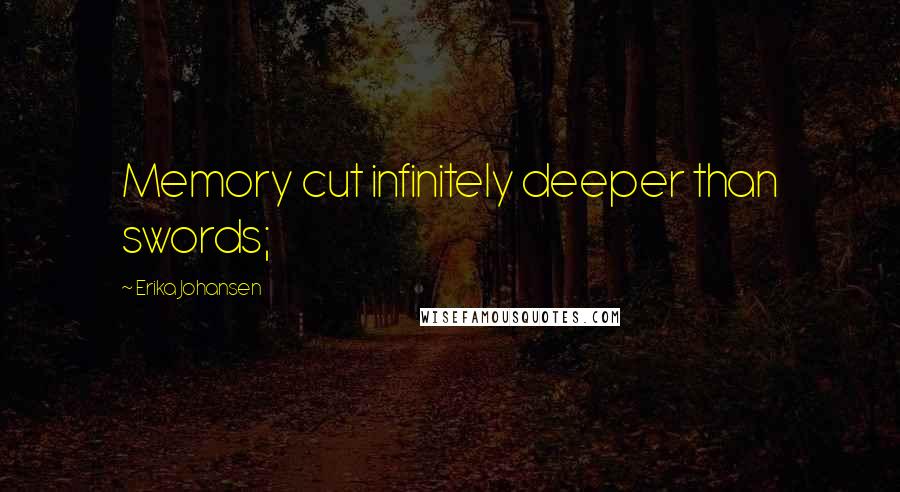 Erika Johansen Quotes: Memory cut infinitely deeper than swords;