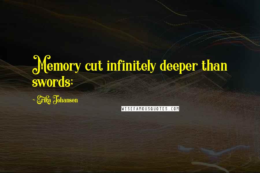 Erika Johansen Quotes: Memory cut infinitely deeper than swords;