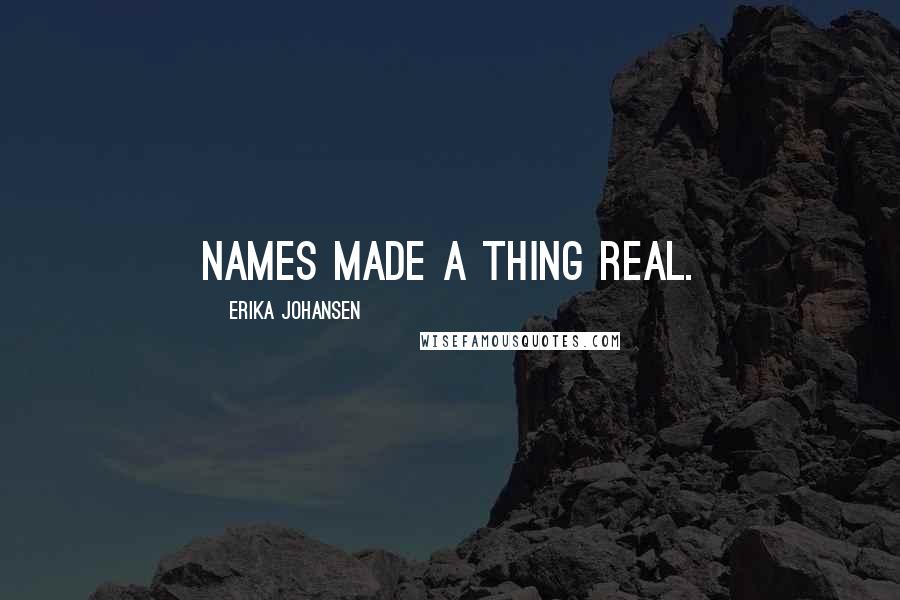 Erika Johansen Quotes: Names made a thing real.