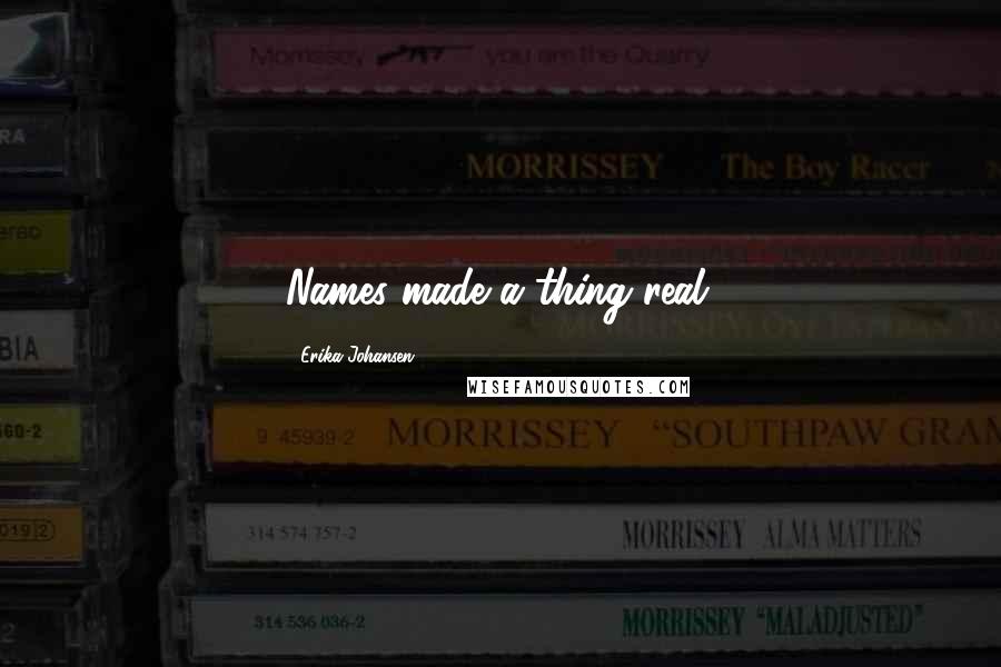 Erika Johansen Quotes: Names made a thing real.
