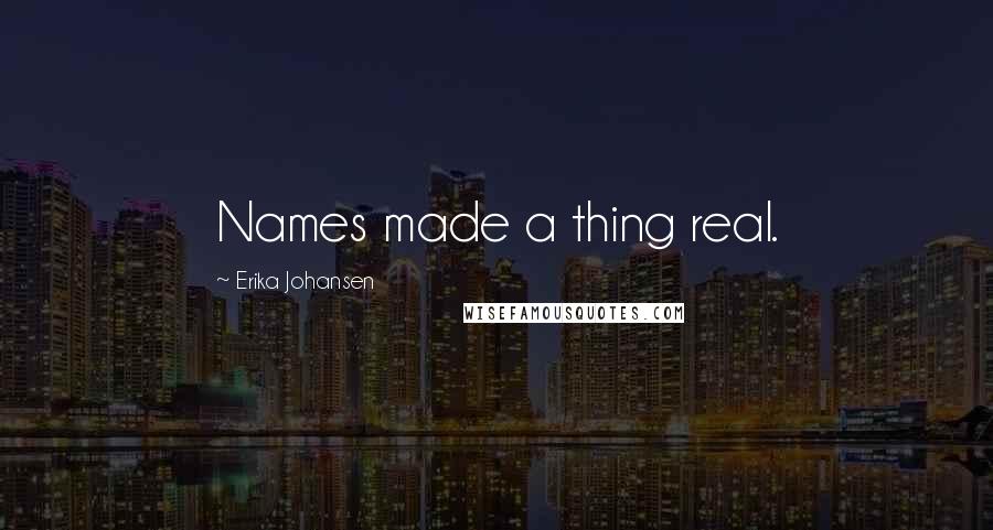 Erika Johansen Quotes: Names made a thing real.