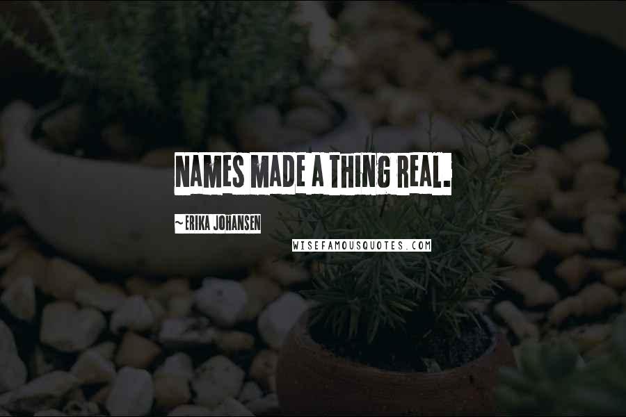 Erika Johansen Quotes: Names made a thing real.