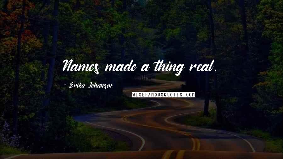 Erika Johansen Quotes: Names made a thing real.