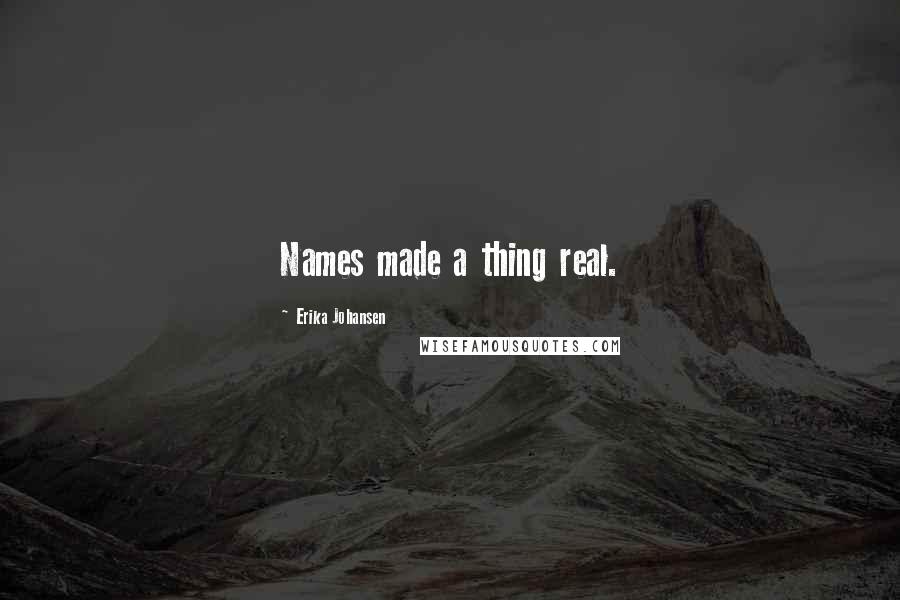 Erika Johansen Quotes: Names made a thing real.