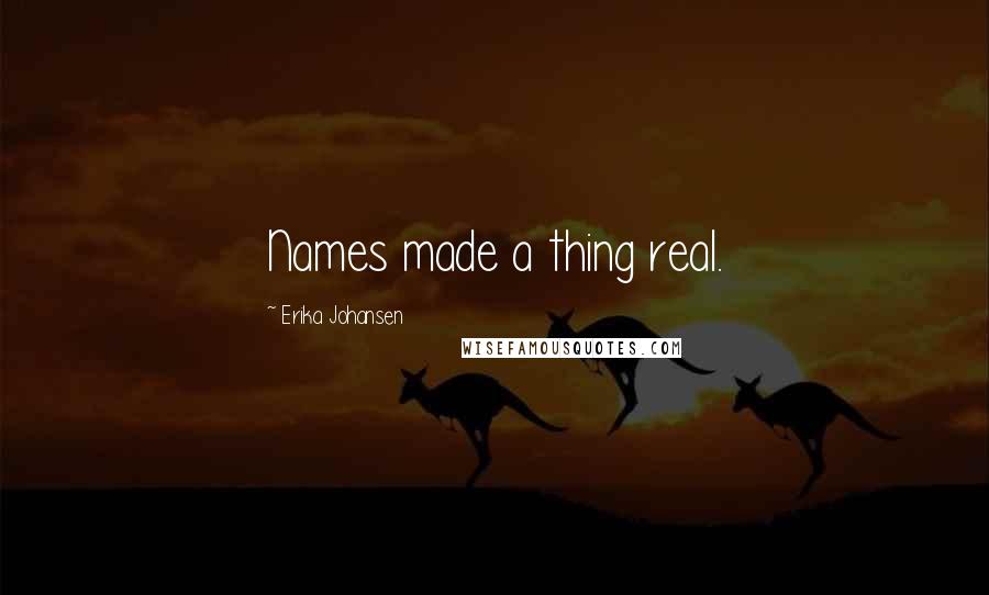 Erika Johansen Quotes: Names made a thing real.