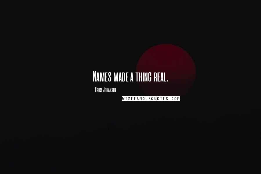 Erika Johansen Quotes: Names made a thing real.
