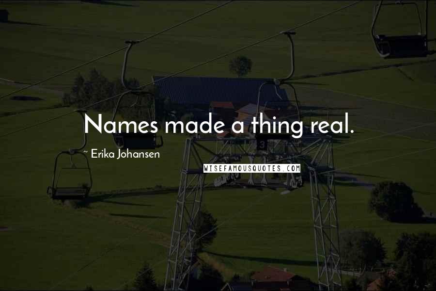 Erika Johansen Quotes: Names made a thing real.