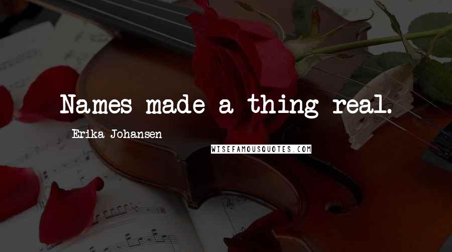 Erika Johansen Quotes: Names made a thing real.