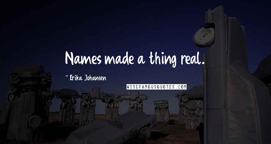 Erika Johansen Quotes: Names made a thing real.