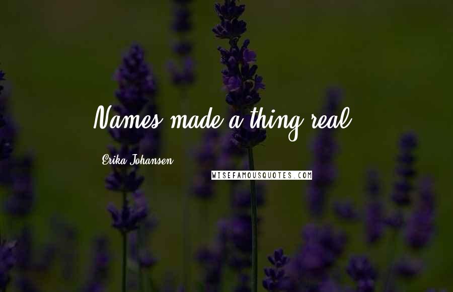 Erika Johansen Quotes: Names made a thing real.