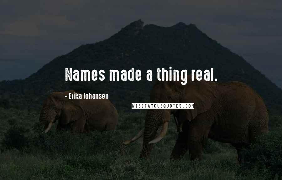 Erika Johansen Quotes: Names made a thing real.