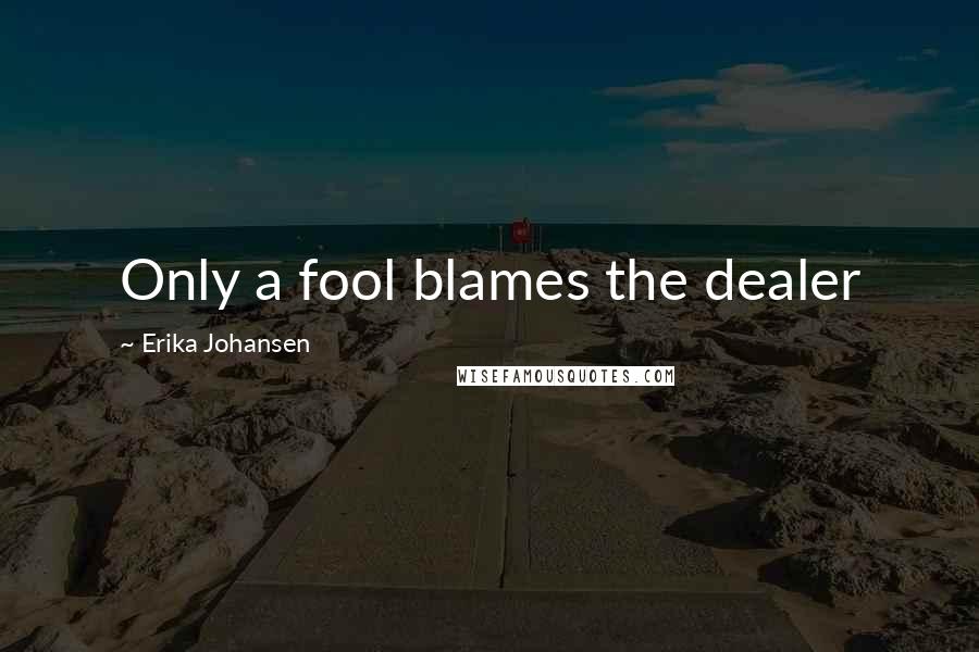 Erika Johansen Quotes: Only a fool blames the dealer