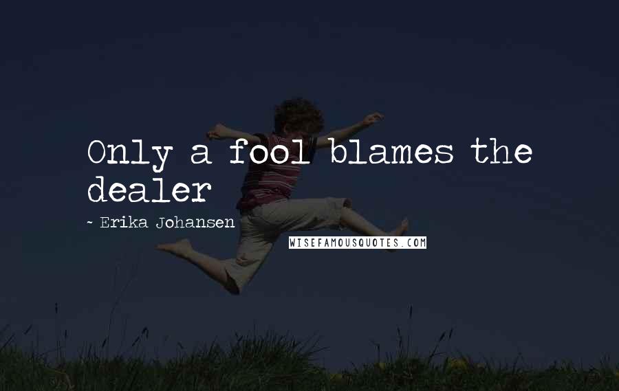 Erika Johansen Quotes: Only a fool blames the dealer