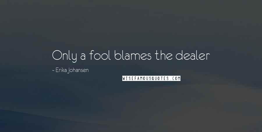 Erika Johansen Quotes: Only a fool blames the dealer