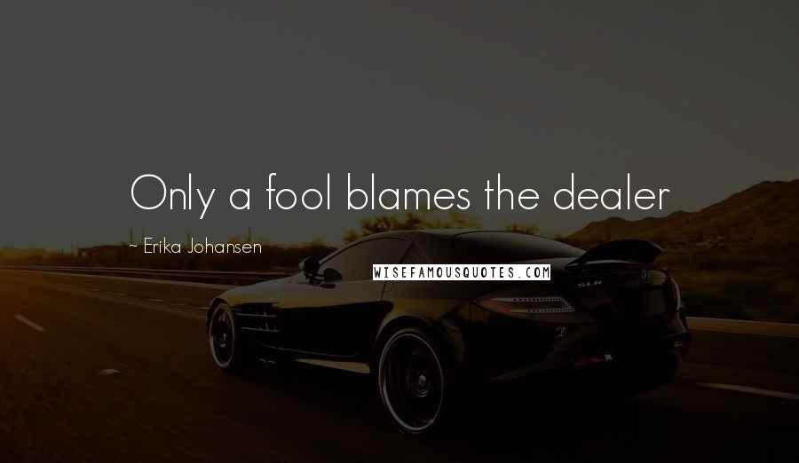 Erika Johansen Quotes: Only a fool blames the dealer